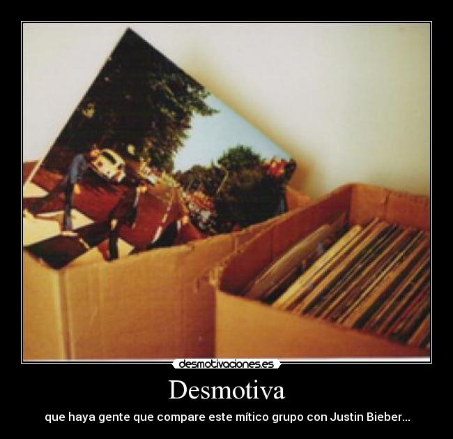 Desmotiva - que haya gente que compare este mítico grupo con Justin Bieber...