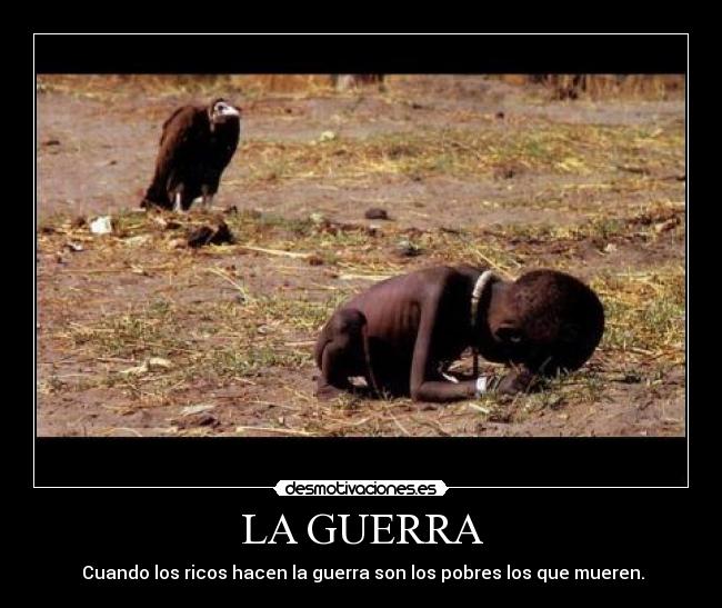 LA GUERRA -  Cuando los ricos hacen la guerra son los pobres los que mueren.