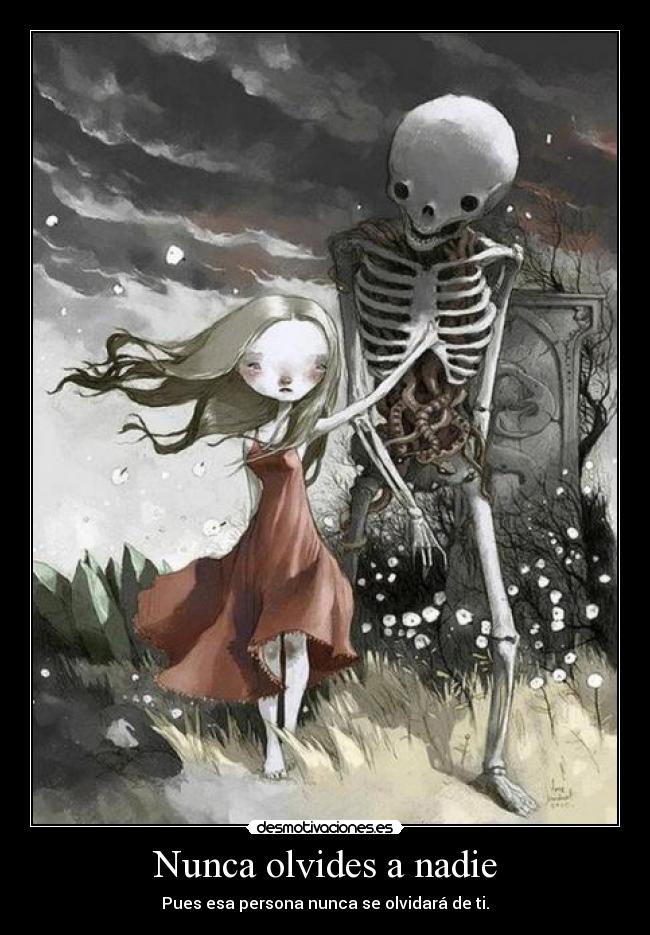 Nunca olvides a nadie - Pues esa persona nunca se olvidará de ti.