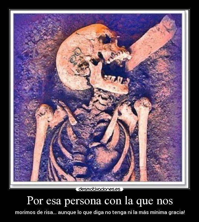 Por esa persona con la que nos - morimos de risa... aunque lo que diga no tenga ni la más mínima gracia!