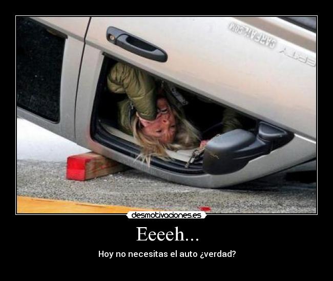 Eeeeh... - Hoy no necesitas el auto ¿verdad?
