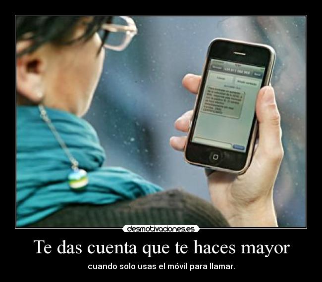 Te das cuenta que te haces mayor - cuando solo usas el móvil para llamar.