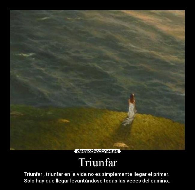 Triunfar - Triunfar , triunfar en la vida no es simplemente llegar el primer. 
Solo hay que llegar levantándose todas las veces del camino...
