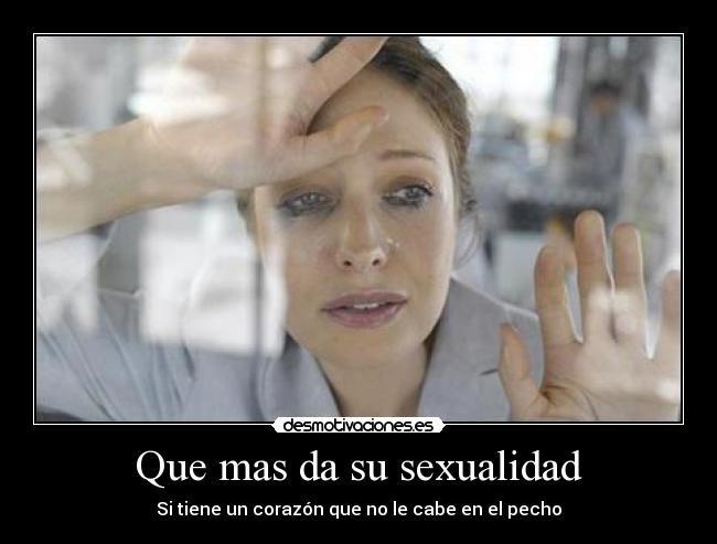 Que mas da su sexualidad - Si tiene un corazón que no le cabe en el pecho