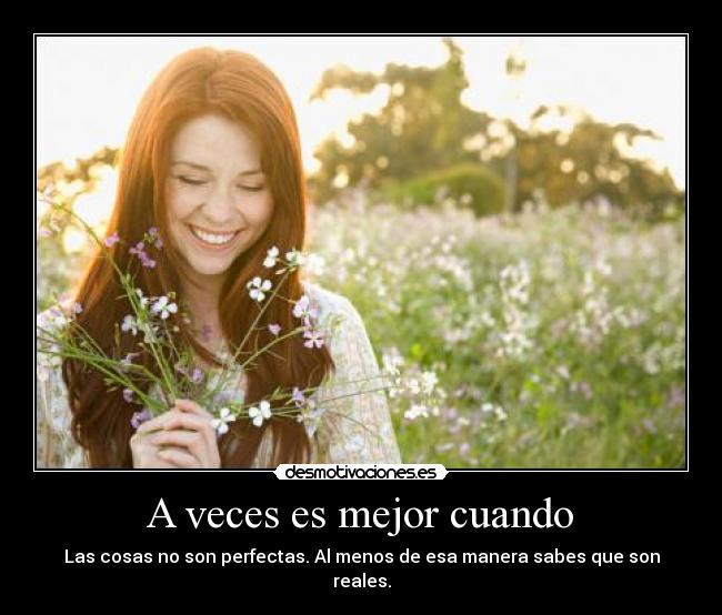  A veces es mejor cuando  - Las cosas no son perfectas. Al menos de esa manera sabes que son reales.