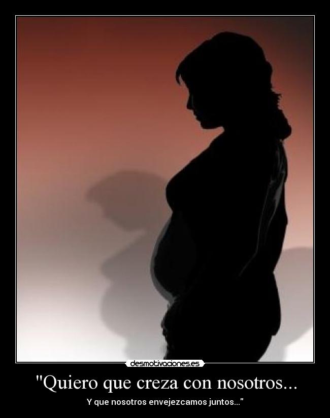 Quiero que creza con nosotros... - Y que nosotros envejezcamos juntos...