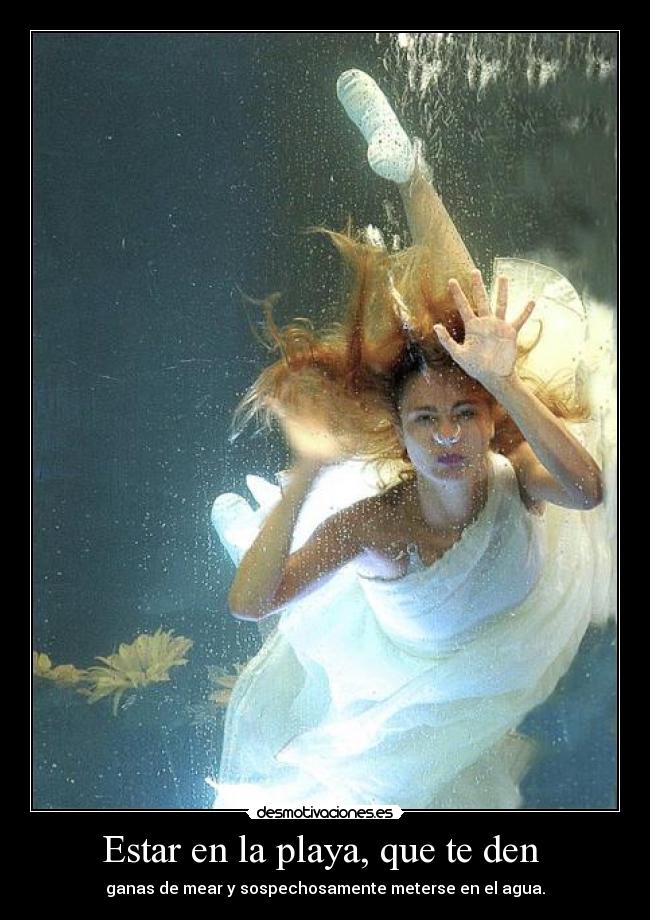 Estar en la playa, que te den - ganas de mear y sospechosamente meterse en el agua.