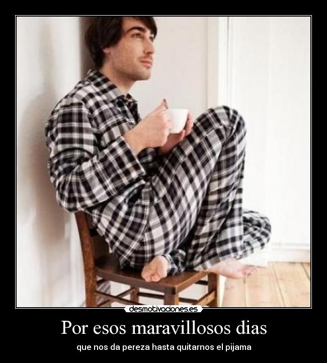 Por esos maravillosos dias - que nos da pereza hasta quitarnos el pijama