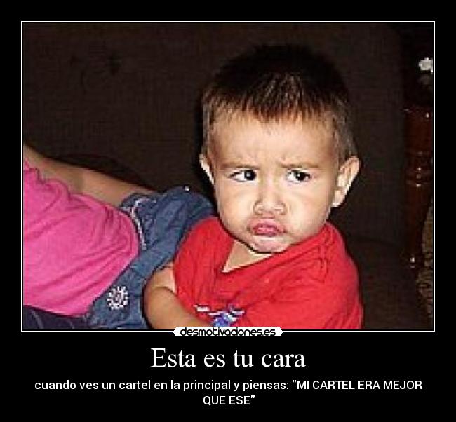 Esta es tu cara - cuando ves un cartel en la principal y piensas: MI CARTEL ERA MEJOR QUE ESE