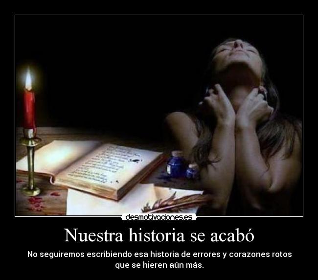Nuestra historia se acabó - No seguiremos escribiendo esa historia de errores y corazones rotos
que se hieren aún más.