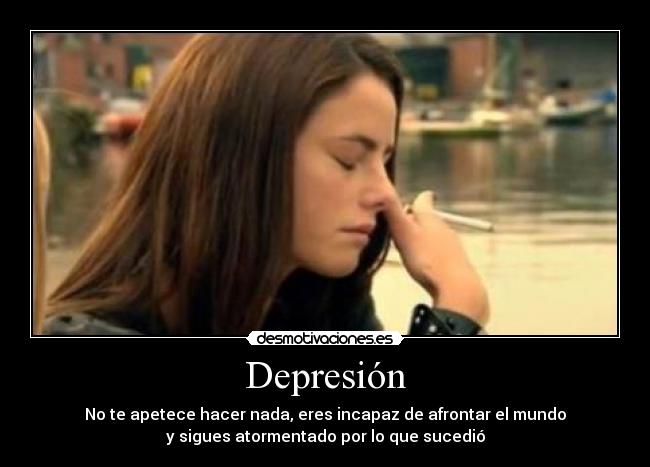 Depresión - No te apetece hacer nada, eres incapaz de afrontar el mundo
y sigues atormentado por lo que sucedió