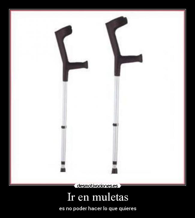 Ir en muletas - es no poder hacer lo que quieres