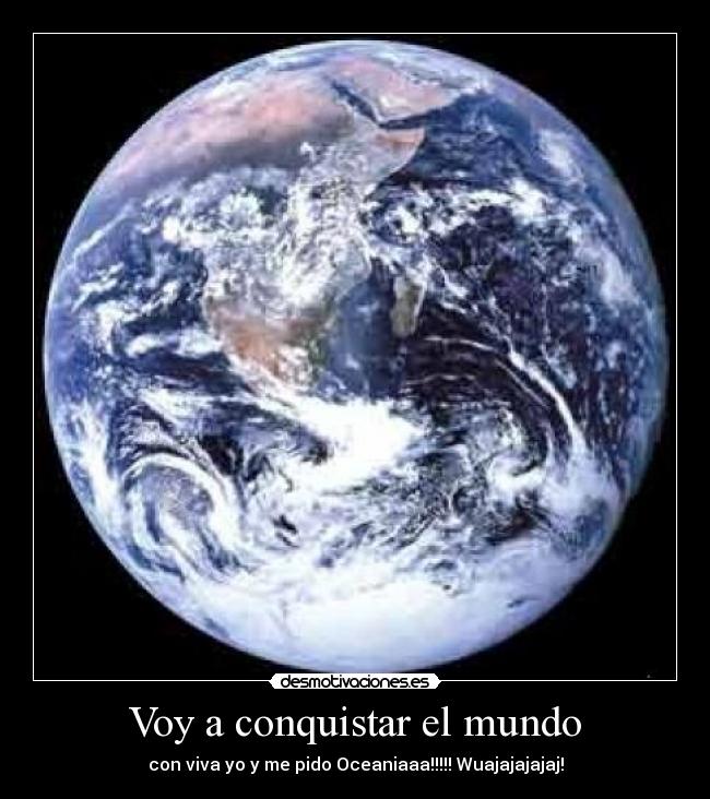 Voy a conquistar el mundo - con viva yo y me pido Oceaniaaa!!!!! Wuajajajajaj!