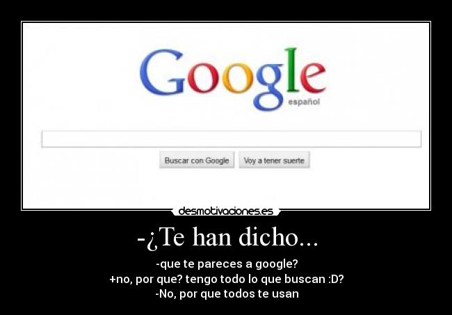 -¿Te han dicho... - -que te pareces a google?
+no, por que? tengo todo lo que buscan :D?
-No, por que todos te usan
