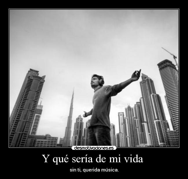Y qué sería de mi vida - sin ti, querida música.