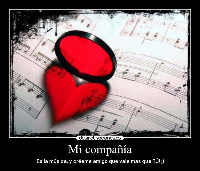 Mi compañía - Es la música, y créeme amigo que vale mas que TÚ! ;)