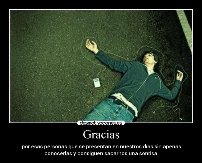 Gracias - por esas personas que se presentan en nuestros días sin apenas
conocerlas y consiguen sacarnos una sonrisa.