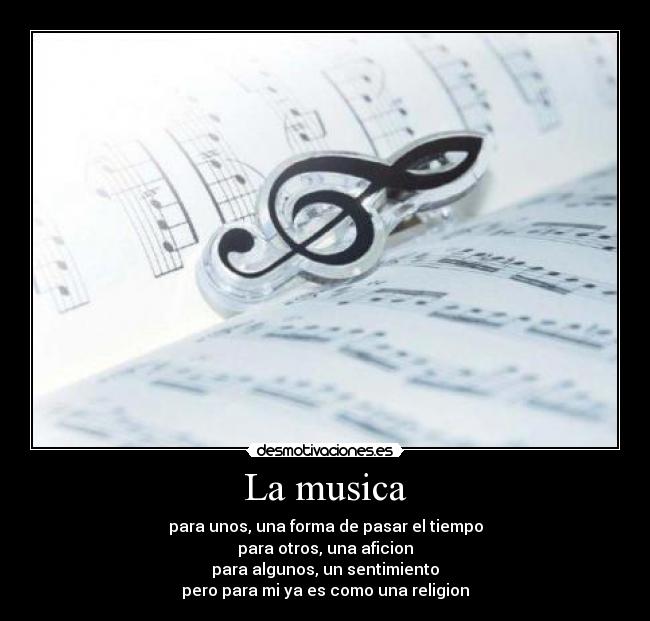 La musica - para unos, una forma de pasar el tiempo
para otros, una aficion
para algunos, un sentimiento
pero para mi ya es como una religion