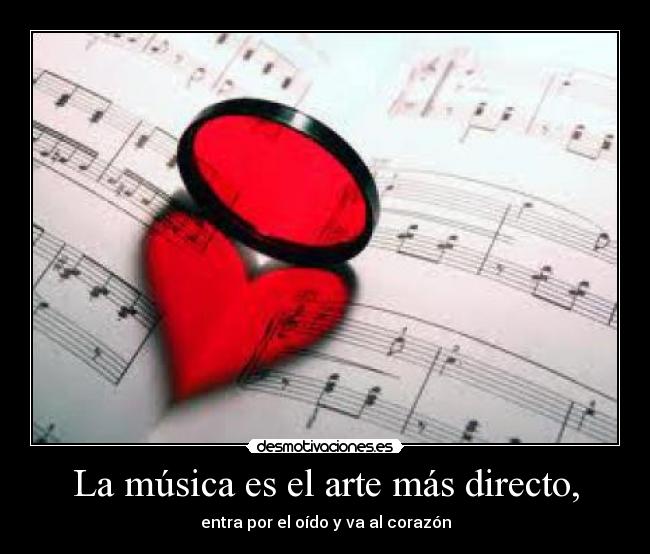 La música es el arte más directo, - entra por el oído y va al corazón