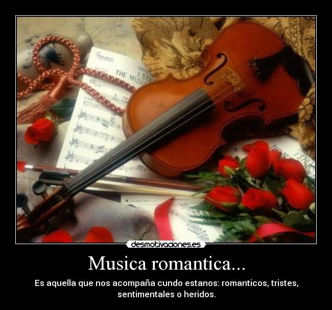 Musica romantica... - Es aquella que nos acompaña cundo estanos: romanticos, tristes,
sentimentales o heridos.