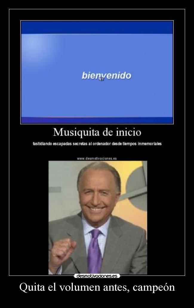 Quita el volumen antes, campeón -