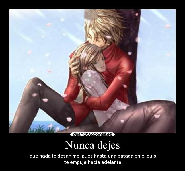 Nunca dejes - que nada te desanime, pues hasta una patada en el culo
te empuja hacia adelante