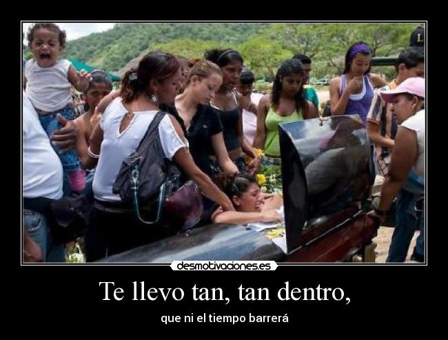 Te llevo tan, tan dentro, - que ni el tiempo barrerá