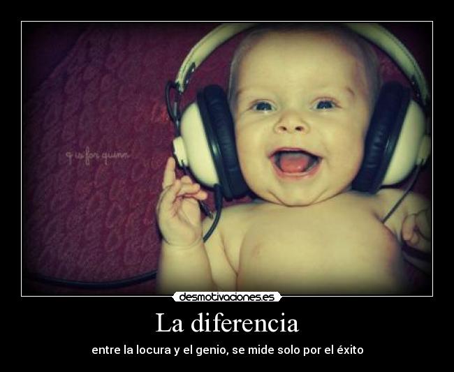 La diferencia - entre la locura y el genio, se mide solo por el éxito