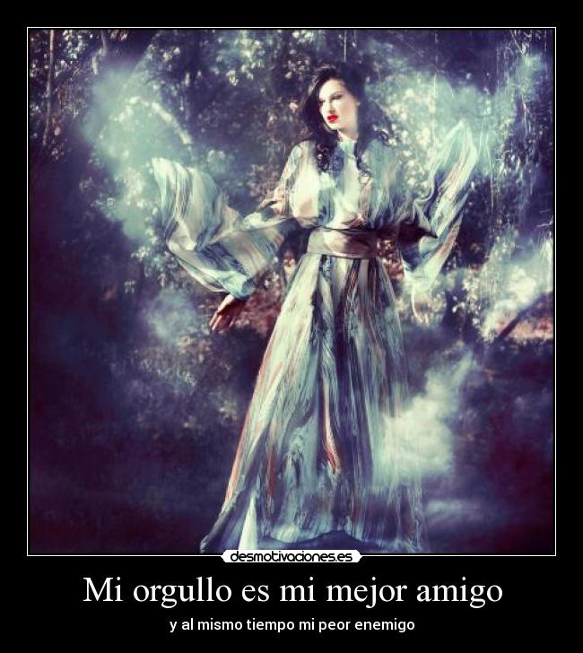 Mi orgullo es mi mejor amigo - y al mismo tiempo mi peor enemigo