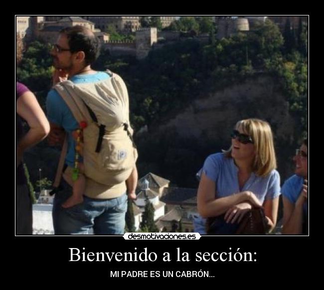Bienvenido a la sección: - MI PADRE ES UN CABRÓN...