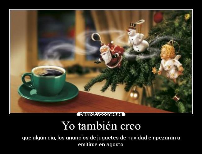 Yo también creo - que algún día, los anuncios de juguetes de navidad empezarán a emitirse en agosto.