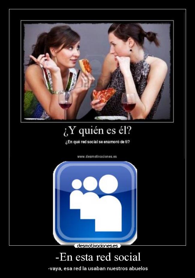 -En esta red social - -vaya, esa red la usaban nuestros abuelos