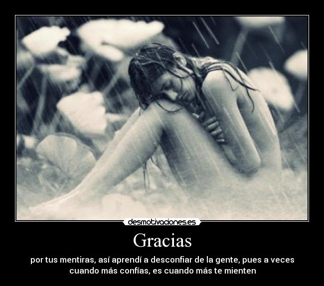 Gracias - por tus mentiras, así aprendí a desconfiar de la gente, pues a veces
cuando más confías, es cuando más te mienten