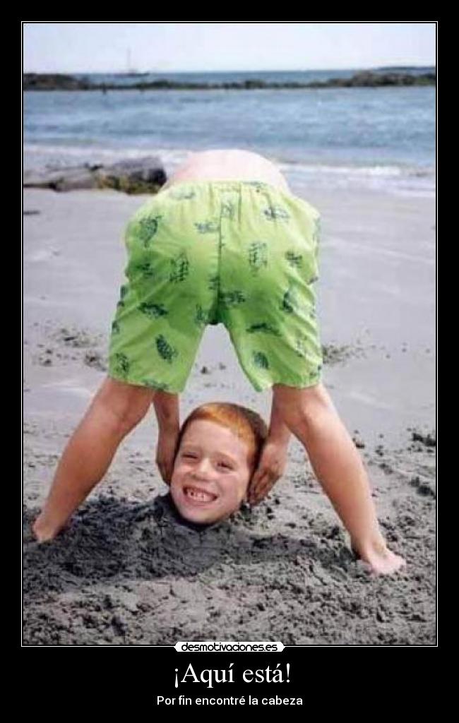 ¡Aquí está! - Por fin encontré la cabeza