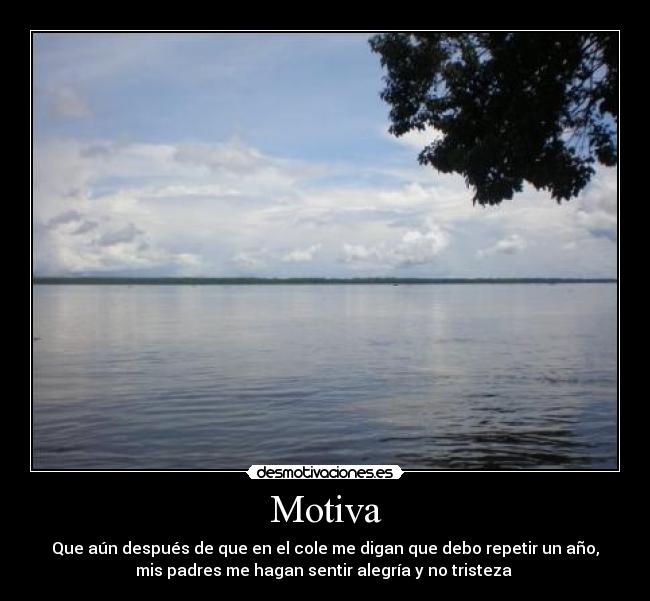 Motiva - Que aún después de que en el cole me digan que debo repetir un año,
mis padres me hagan sentir alegría y no tristeza