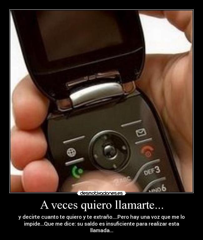 A veces quiero llamarte... - y decirte cuanto te quiero y te extraño....Pero hay una voz que me lo
impide...Que me dice: su saldo es insuficiente para realizar esta
llamada...