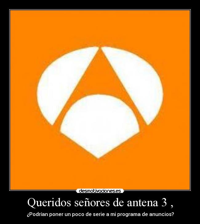 Queridos señores de antena 3 , - ¿Podrían poner un poco de serie a mi programa de anuncios?