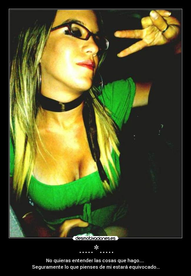 .....*..... - No quieras entender las cosas que hago....
Seguramente lo que pienses de mi estará equivocado...