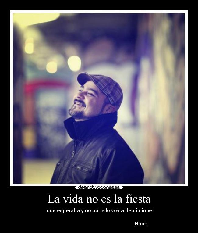 La vida no es la fiesta - que esperaba y no por ello voy a deprimirme
Nach