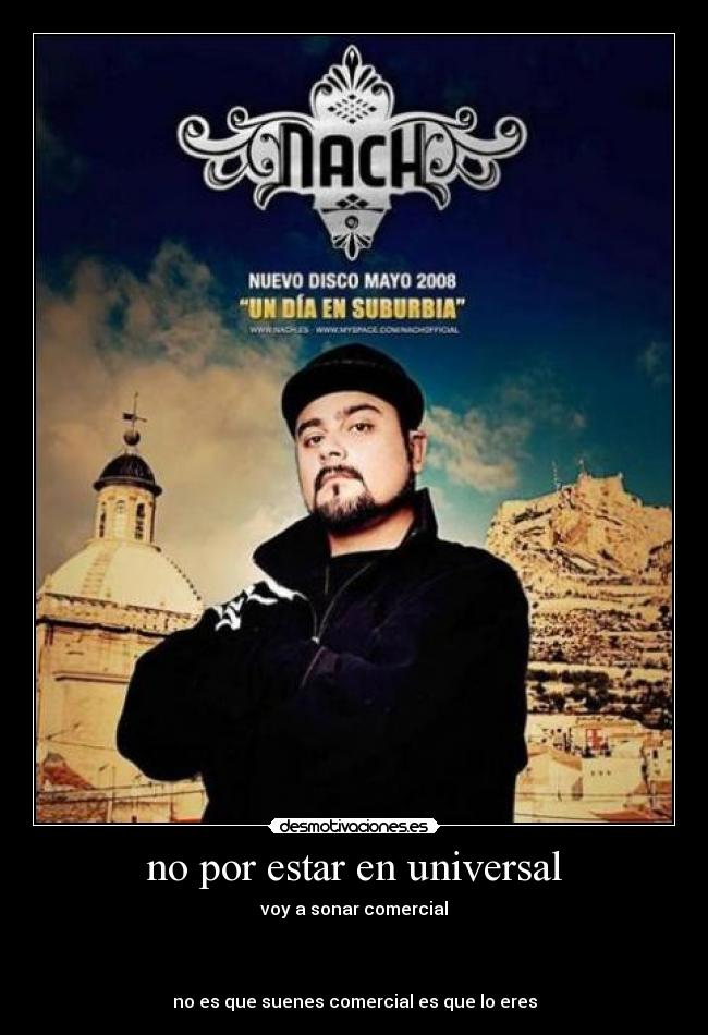 no por estar en universal - voy a sonar comercial
no es que suenes comercial es que lo eres