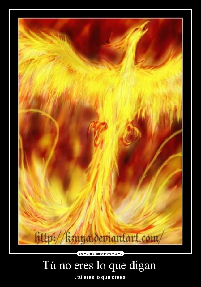 Tú no eres lo que digan - , tú eres lo que creas.