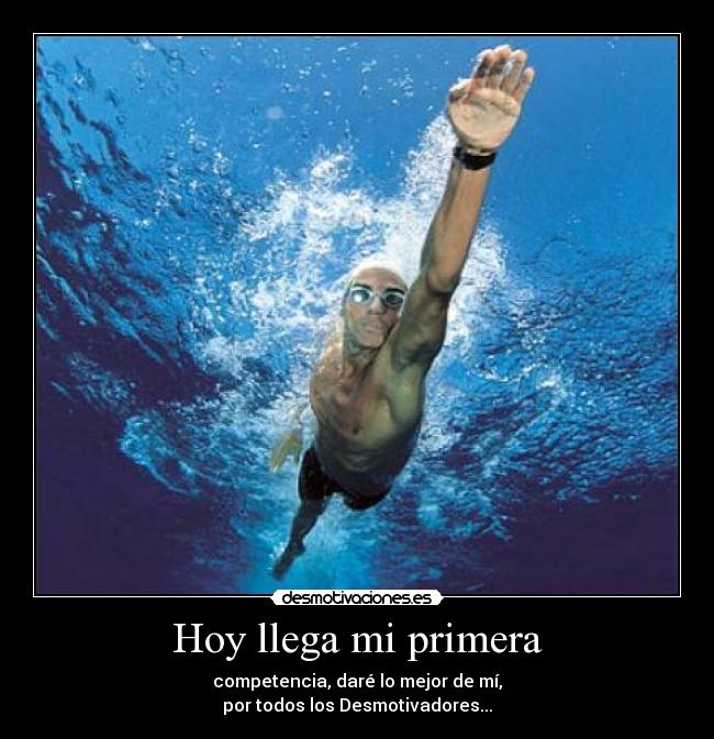 Hoy llega mi primera - competencia, daré lo mejor de mí,
por todos los Desmotivadores...