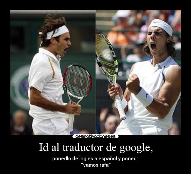 Id al traductor de google, - ponedlo de inglés a español y poned: 
vamos rafa