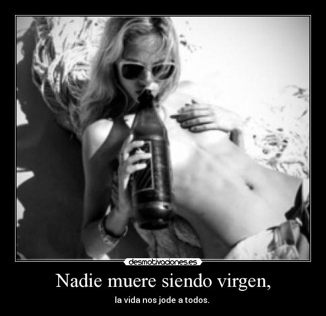 Nadie muere siendo virgen, - la vida nos jode a todos.