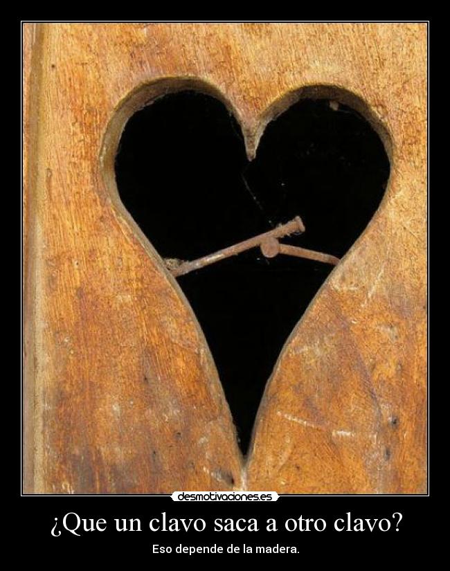 ¿Que un clavo saca a otro clavo? - Eso depende de la madera.