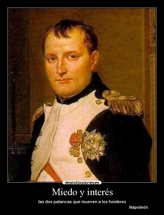 Miedo y interés - las dos palancas que mueven a los hombres
                                                                                                                 Napoleón 