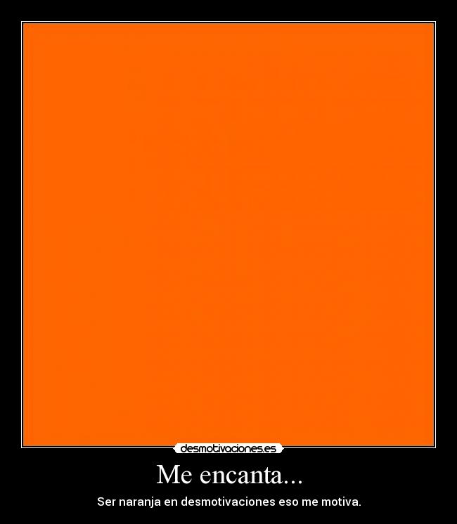 Me encanta... - Ser naranja en desmotivaciones eso me motiva.