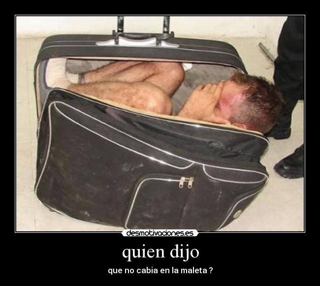 quien dijo - que no cabia en la maleta ?
