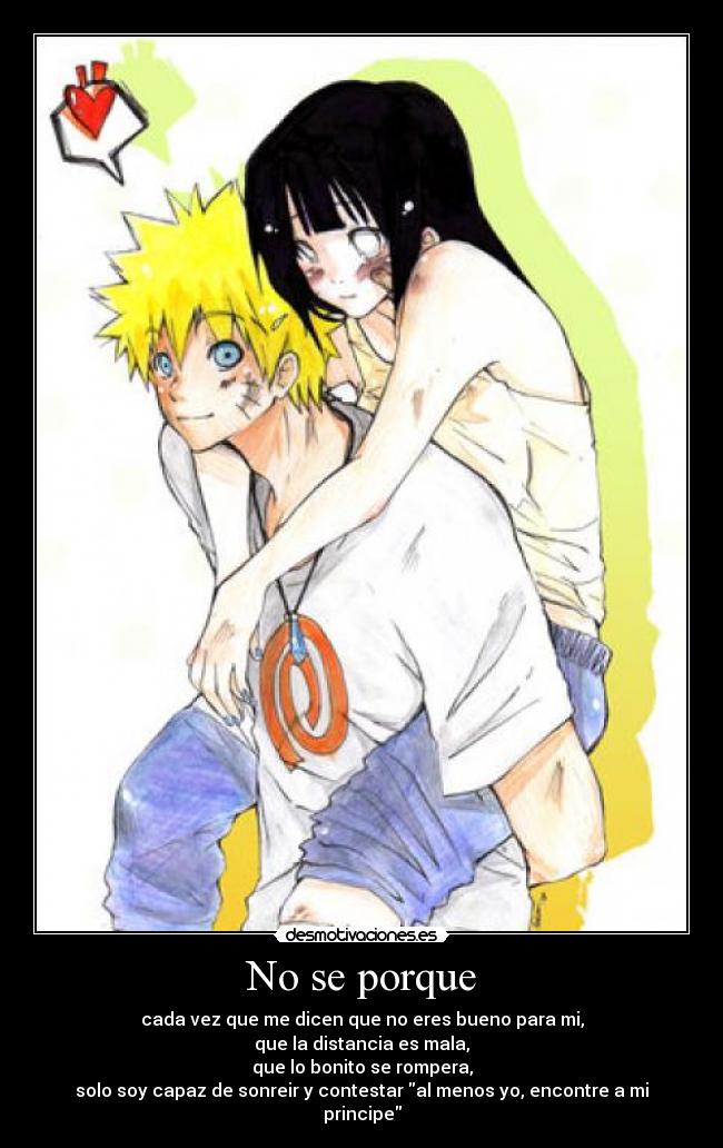 No se porque - cada vez que me dicen que no eres bueno para mi,
que la distancia es mala,
que lo bonito se rompera,
solo soy capaz de sonreir y contestar al menos yo, encontre a mi principe