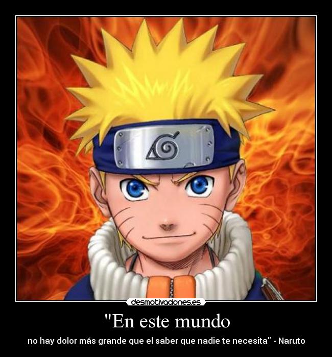 En este mundo - no hay dolor más grande que el saber que nadie te necesita - Naruto